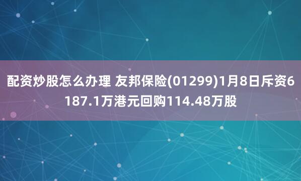 配资炒股怎么办理 友邦保险(01299)1月8日斥资6187.1万港元回购114.48万股