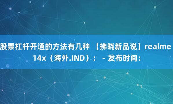 股票杠杆开通的方法有几种 【拂晓新品说】realme 14x（海外.IND）： - 发布时间：