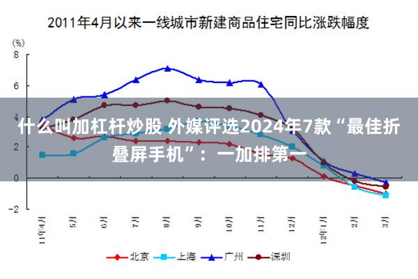 什么叫加杠杆炒股 外媒评选2024年7款“最佳折叠屏手机”：一加排第一