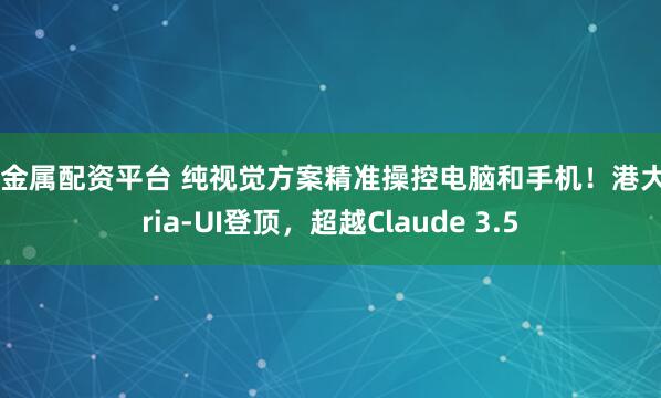 贵金属配资平台 纯视觉方案精准操控电脑和手机！港大Aria-UI登顶，超越Claude 3.5