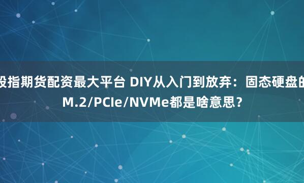 股指期货配资最大平台 DIY从入门到放弃：固态硬盘的M.2/PCIe/NVMe都是啥意思？