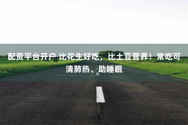 配资平台开户 比花生好吃，比土豆营养！常吃可清肺热、助睡眠