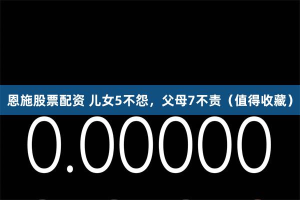 恩施股票配资 儿女5不怨，父母7不责（值得收藏）