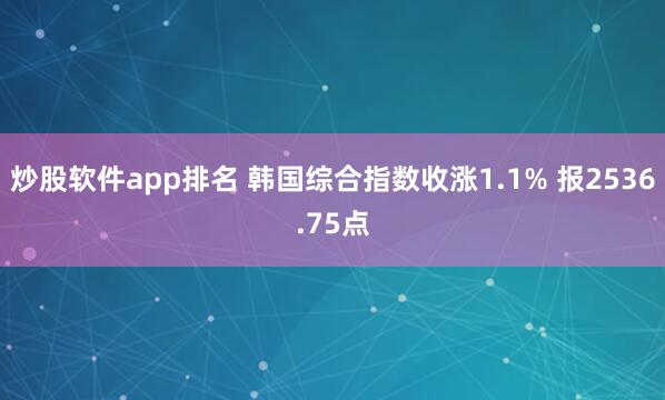 炒股软件app排名 韩国综合指数收涨1.1% 报2536.75点