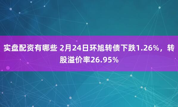 实盘配资有哪些 2月24日环旭转债下跌1.26%，转股溢价率26.95%