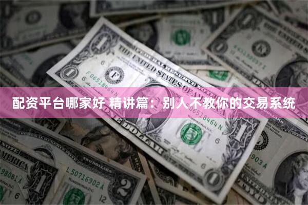 配资平台哪家好 精讲篇：别人不教你的交易系统