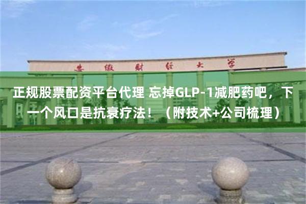 正规股票配资平台代理 忘掉GLP-1减肥药吧，下一个风口是抗衰疗法！（附技术+公司梳理）