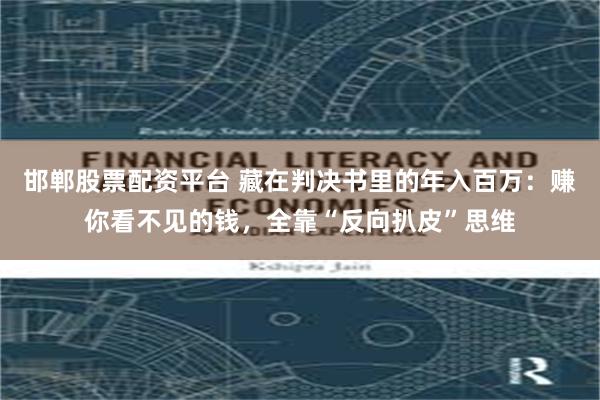邯郸股票配资平台 藏在判决书里的年入百万：赚你看不见的钱，全靠“反向扒皮”思维