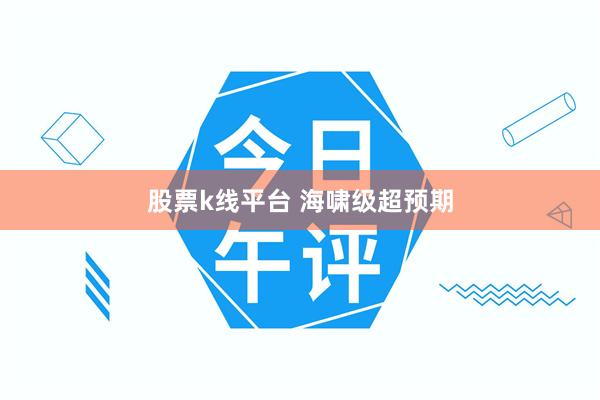 股票k线平台 海啸级超预期