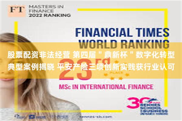 股票配资非法经营 第四届＂鼎新杯＂数字化转型典型案例揭晓 平安产险三项创新实践获行业认可