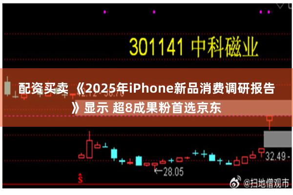 配资买卖 《2025年iPhone新品消费调研报告》显示 超8成果粉首选京东