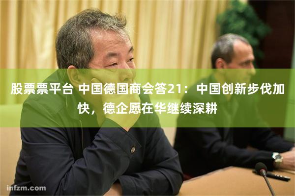 股票票平台 中国德国商会答21：中国创新步伐加快，德企愿在华继续深耕
